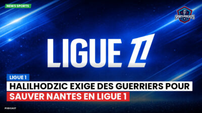 Ligue 1 Podcast: Ligue 1 : Halilhodzic exige des guerriers pour sauver Nantes en Ligue 1