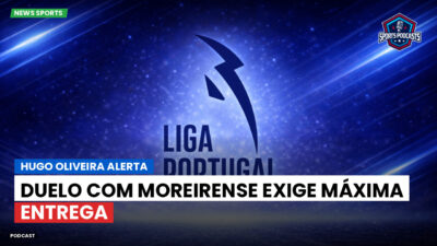 Primeira Liga Podcast: Hugo Oliveira alerta: duelo com Moreirense exige máxima entrega