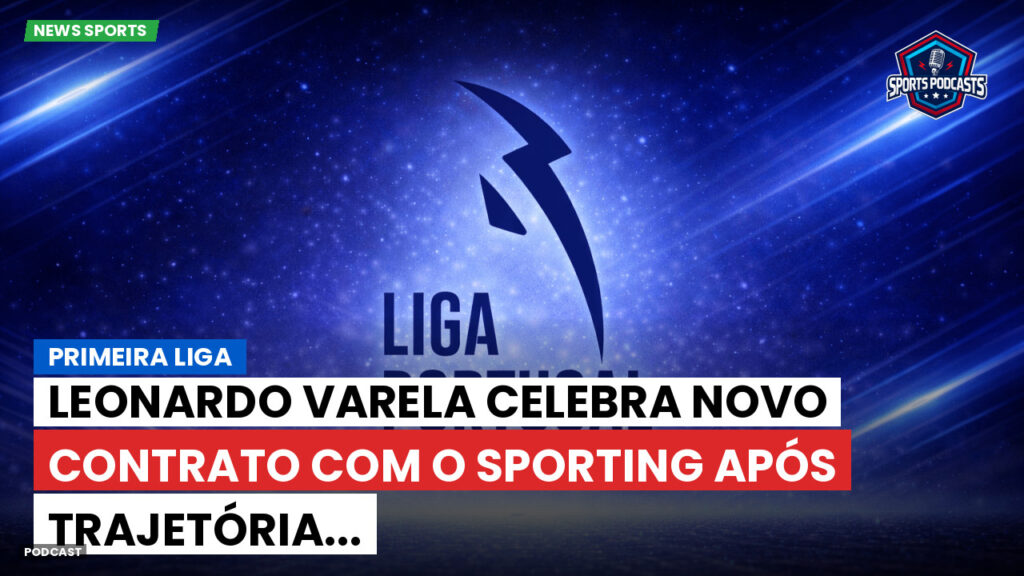 Primeira Liga Podcast: Primeira Liga : Leonardo Varela celebra novo contrato com o Sporting após trajetória...