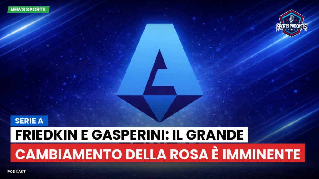 Serie A Podcast: Serie A : Friedkin e Gasperini: il grande cambiamento della rosa è imminente