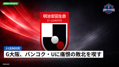 Jリーグ Podcast: J-League : G大阪、バンコク・Uに痛恨の敗北を喫す