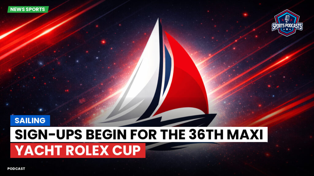 Sailing Podcast: Sign-ups Begin for the 36th Maxi Yacht Rolex Cup