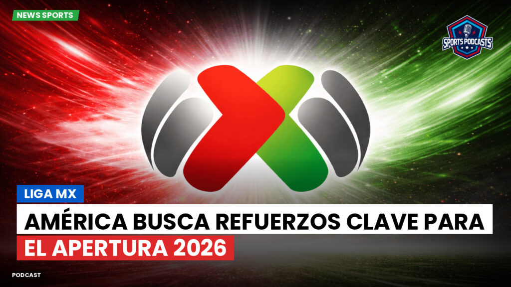 Liga Mx Podcast: América busca refuerzos clave para el Apertura 2026