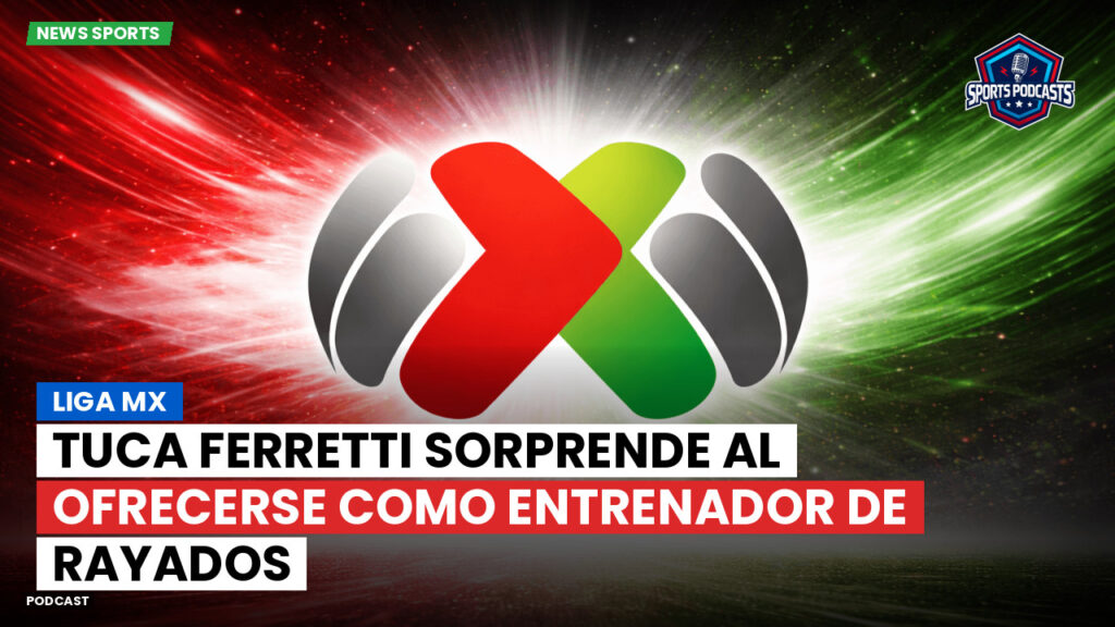 Liga Mx Podcast: Tuca Ferretti sorprende al ofrecerse como entrenador de Rayados
