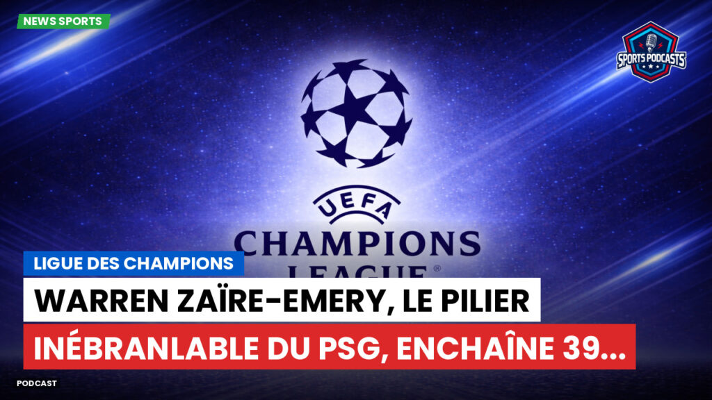 Champions League Podcast: Ligue des champions : Warren Zaïre-Emery, le pilier inébranlable du PSG, enchaîne 39...