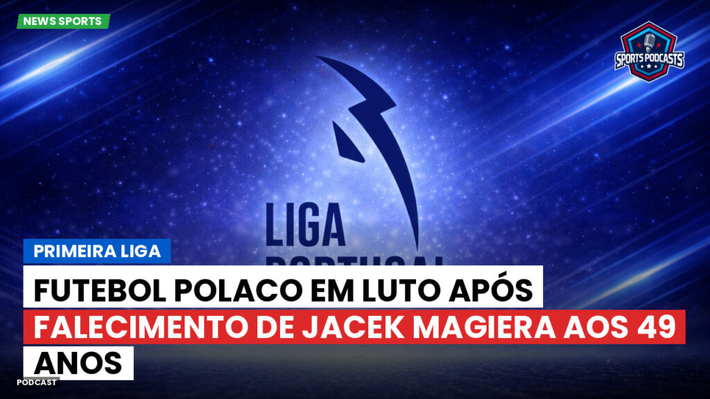 Primeira Liga Podcast: Futebol polaco em luto após falecimento de Jacek Magiera aos 49 anos