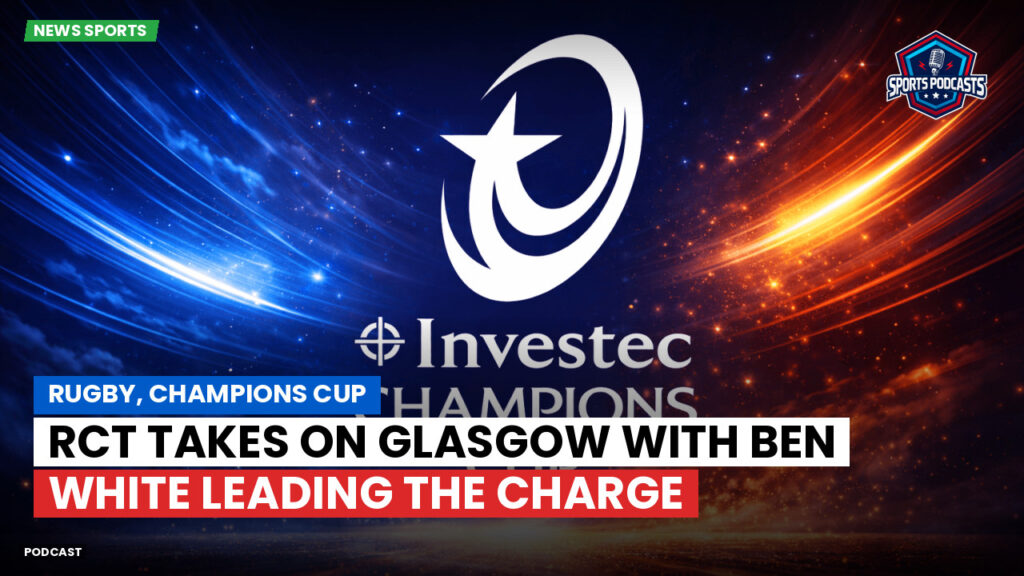 Champions Cup Podcast: Rugby, Champions Cup: RCT takes on Glasgow with Ben White leading the charge
