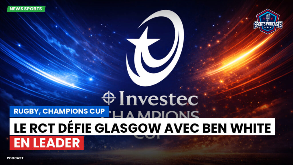 Champions Cup Podcast: Rugby, Champions Cup : Le RCT défie Glasgow avec Ben White en leader