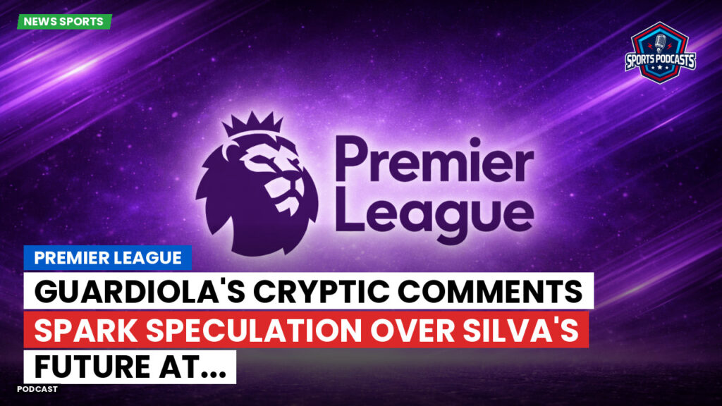 Premier League Podcast: Premier League : Guardiola's cryptic comments spark speculation over Silva's future at...