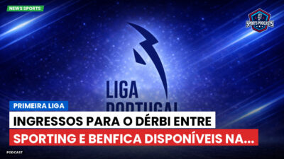 Primeira Liga Podcast: Primeira Liga : Ingressos para o dérbi entre Sporting e Benfica disponíveis na...