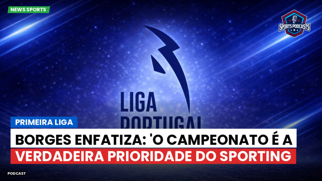Primeira Liga Podcast: Primeira Liga : Borges enfatiza: 'O campeonato é a verdadeira prioridade do Sporting