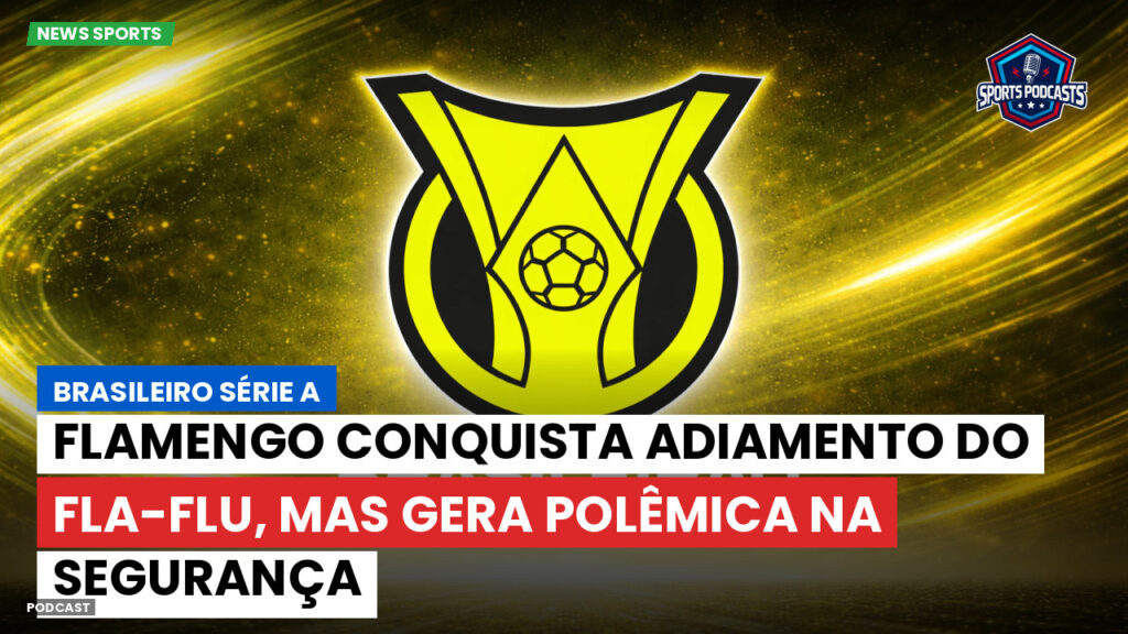 Brasileiro Serie A Podcast: Flamengo conquista adiamento do Fla-Flu, mas gera polêmica na segurança