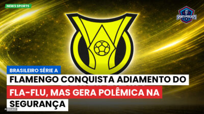 Brasileirão Série A Podcast: Flamengo conquista adiamento do Fla-Flu, mas gera polêmica na segurança