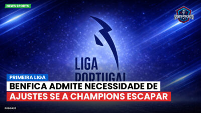 Primeira Liga Podcast: Benfica admite necessidade de ajustes se a Champions escapar