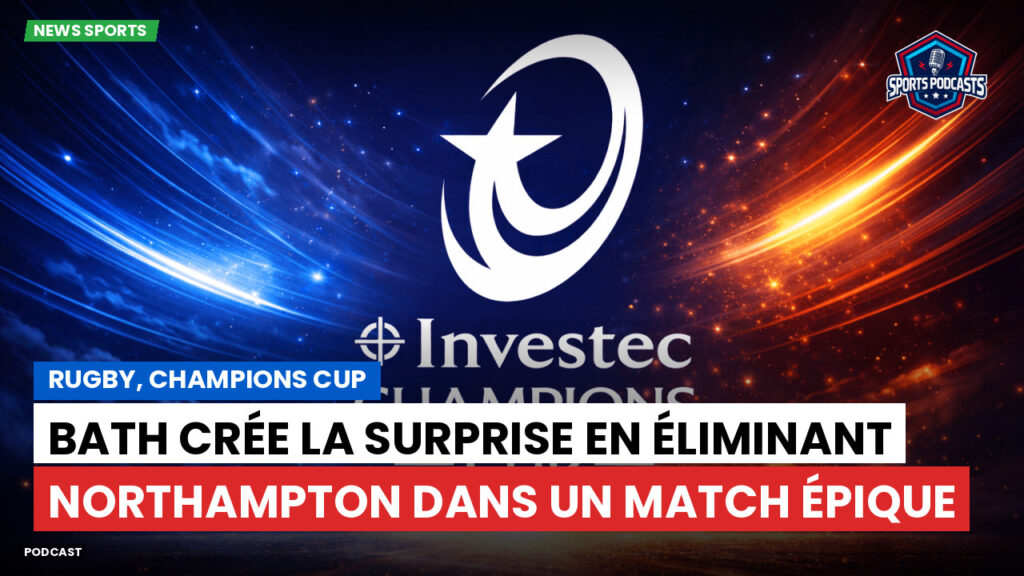 Champions Cup Podcast: Rugby, Champions Cup : Bath crée la surprise en éliminant Northampton dans un match épique