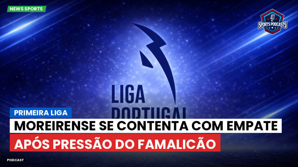 Primeira Liga Podcast: Moreirense se contenta com empate após pressão do Famalicão