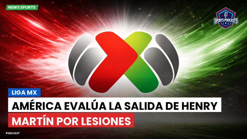 Liga Mx Podcast: América evalúa la salida de Henry Martín por lesiones