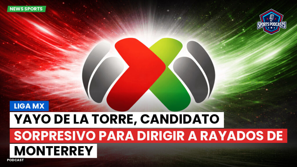 Liga Mx Podcast: Yayo de la Torre, candidato sorpresivo para dirigir a Rayados de Monterrey