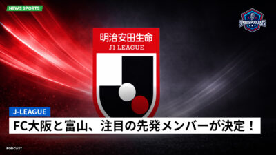 Jリーグ Podcast: J-League : FC大阪と富山、注目の先発メンバーが決定！