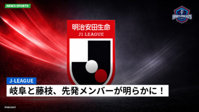 Jリーグ Podcast: J-League : 岐阜と藤枝、先発メンバーが明らかに！
