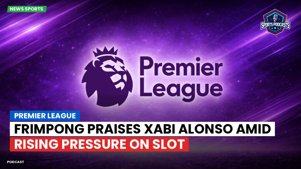 Premier League Podcast: Premier League : Frimpong praises Xabi Alonso amid rising pressure on Slot