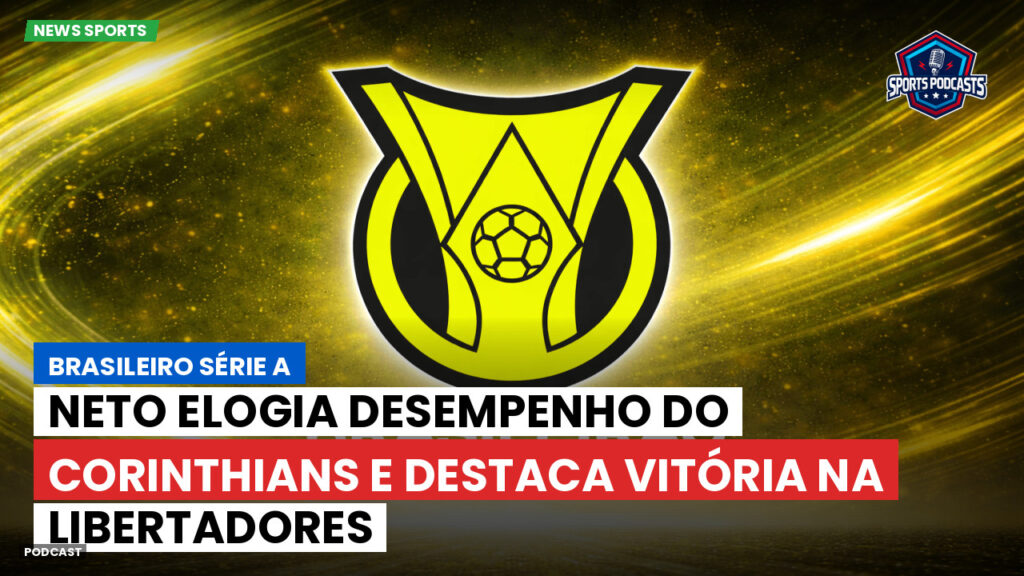 Brasileiro Serie A Podcast: Neto elogia desempenho do Corinthians e destaca vitória na Libertadores