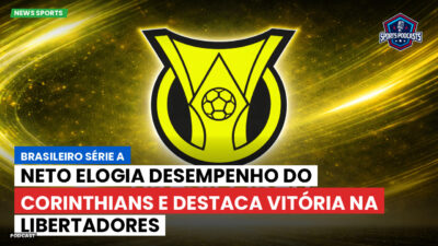 Brasileirão Série A Podcast: Neto elogia desempenho do Corinthians e destaca vitória na Libertadores