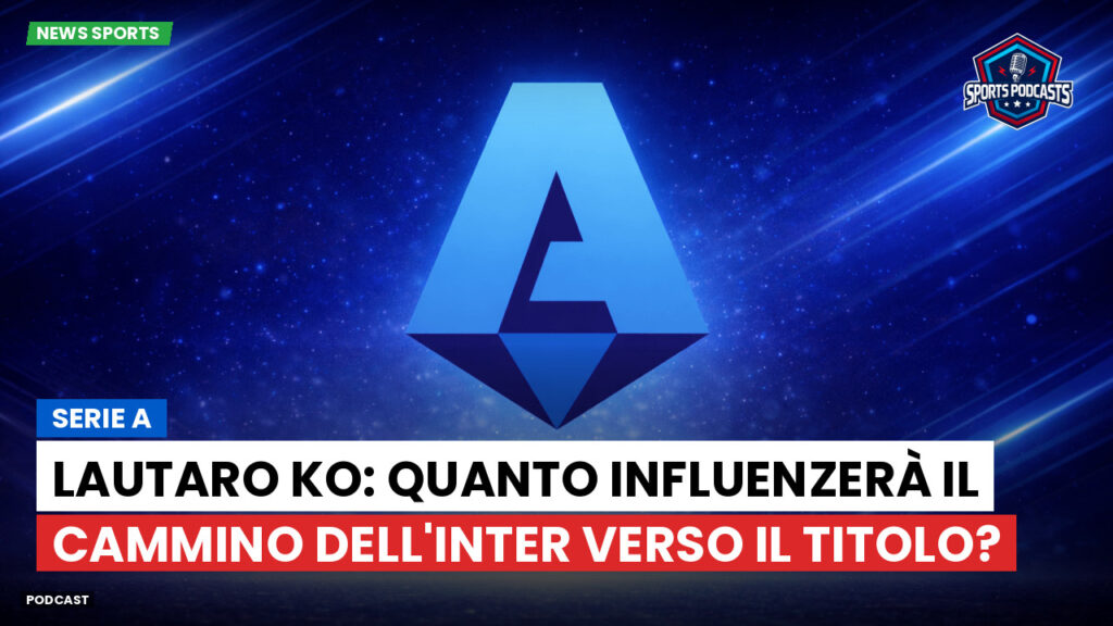 Serie A Podcast: Serie A : Lautaro ko: quanto influenzerà il cammino dell'Inter verso il titolo?