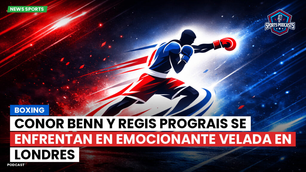 Boxe Podcast: Boxing : Conor Benn y Regis Prograis se enfrentan en emocionante velada en Londres