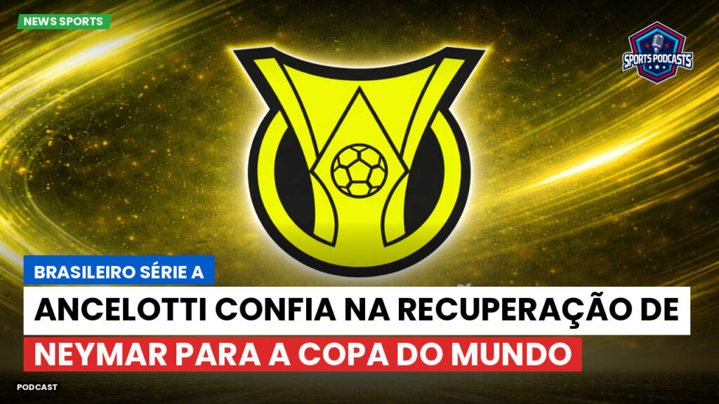 Brasileiro Serie A Podcast: Ancelotti confia na recuperação de Neymar para a Copa do Mundo
