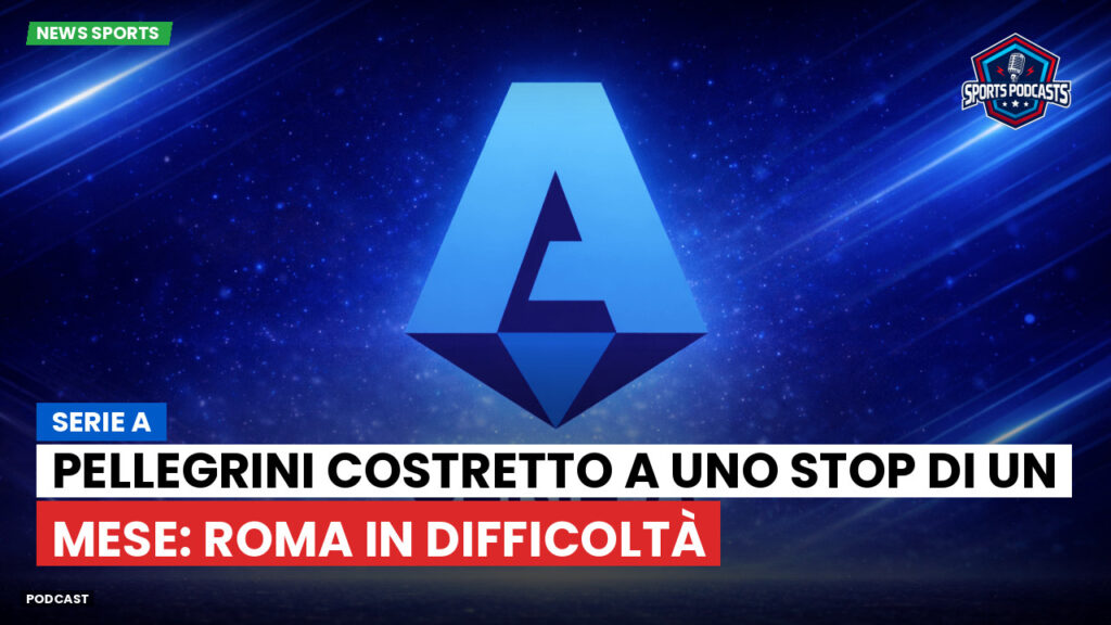 Serie A Podcast: Serie A : Pellegrini costretto a uno stop di un mese: Roma in difficoltà