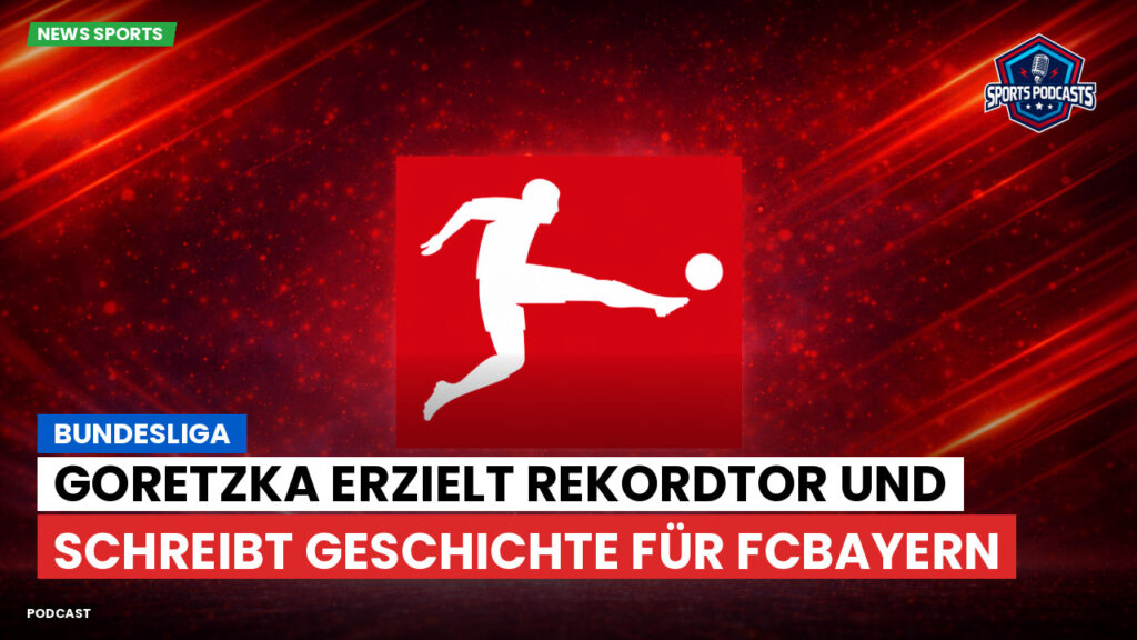 Bundesliga Podcast: Bundesliga : Goretzka erzielt Rekordtor und schreibt Geschichte für FCBayern