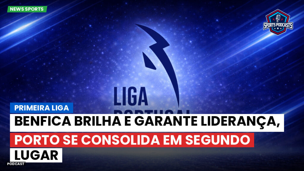 Primeira Liga Podcast: Primeira Liga : Benfica brilha e garante liderança, Porto se consolida em segundo lugar