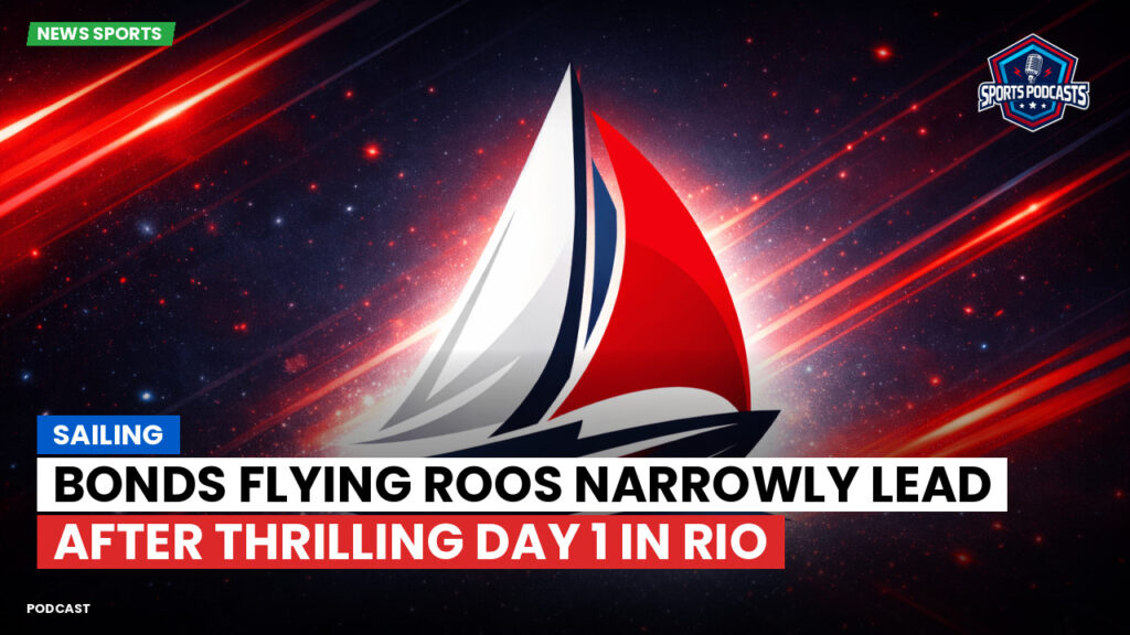 Sailing Podcast: Sailing : Bonds Flying Roos Narrowly Lead After Thrilling Day 1 in Rio