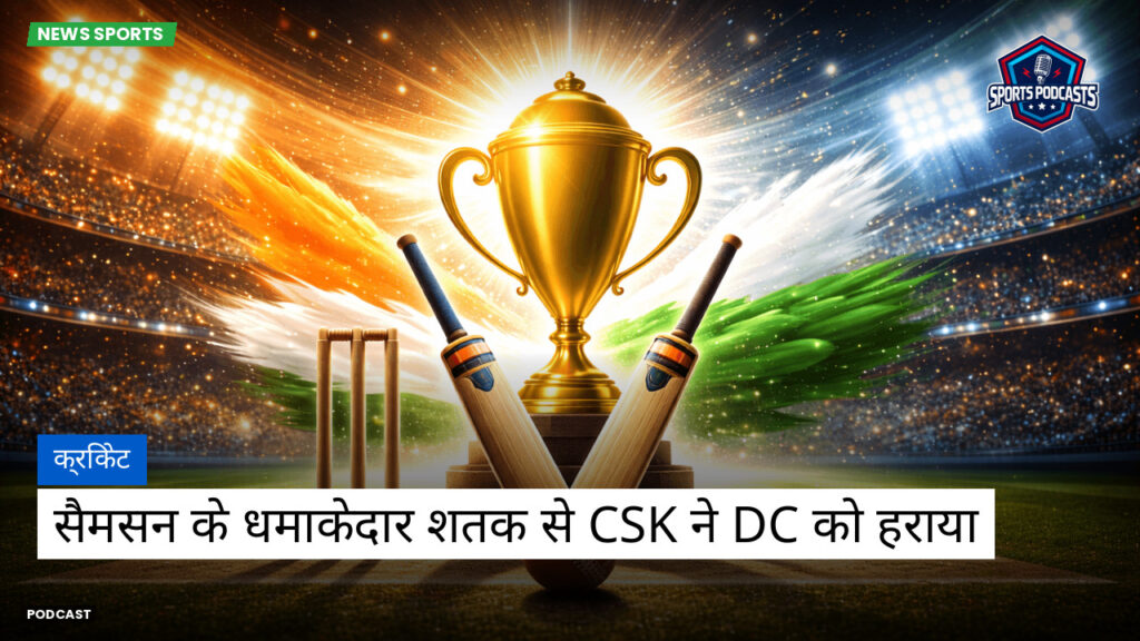 Cricket Hi Podcast: क्रिकेट : सैमसन के धमाकेदार शतक से CSK ने DC को हराया