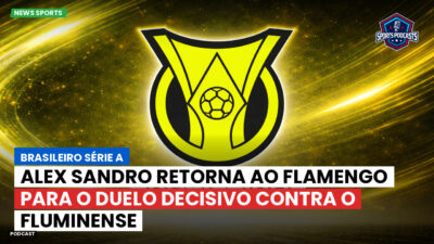 Brasileirão Série A Podcast: Alex Sandro retorna ao Flamengo para o duelo decisivo contra o Fluminense