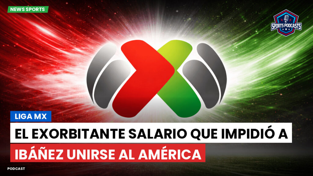 Liga Mx Podcast: El exorbitante salario que impidió a Ibáñez unirse al América