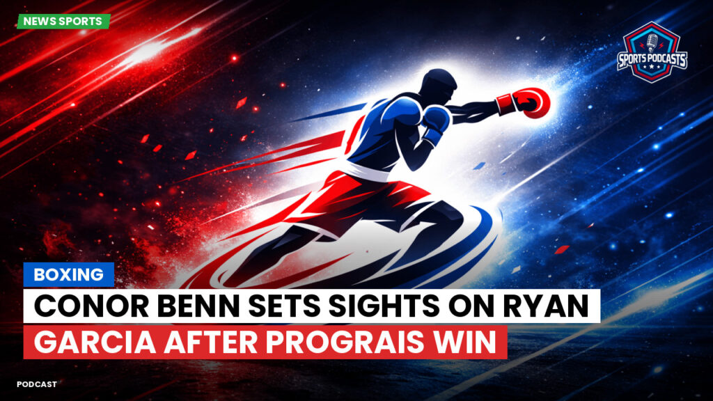 Boxe Podcast: Boxing : Conor Benn sets sights on Ryan Garcia after Prograis win