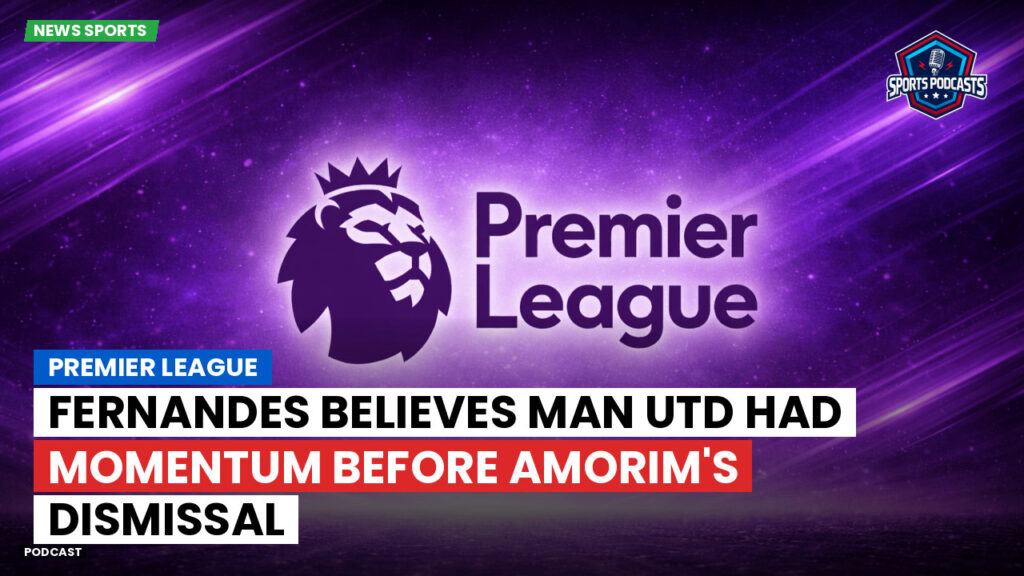 Premier League Podcast: Premier League : Fernandes believes Man Utd had momentum before Amorim's dismissal