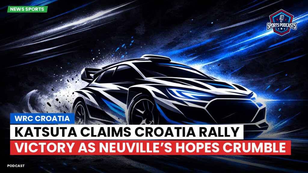 Mma Podcast: WRC Croatia : Katsuta Claims Croatia Rally Victory as Neuville’s Hopes Crumble