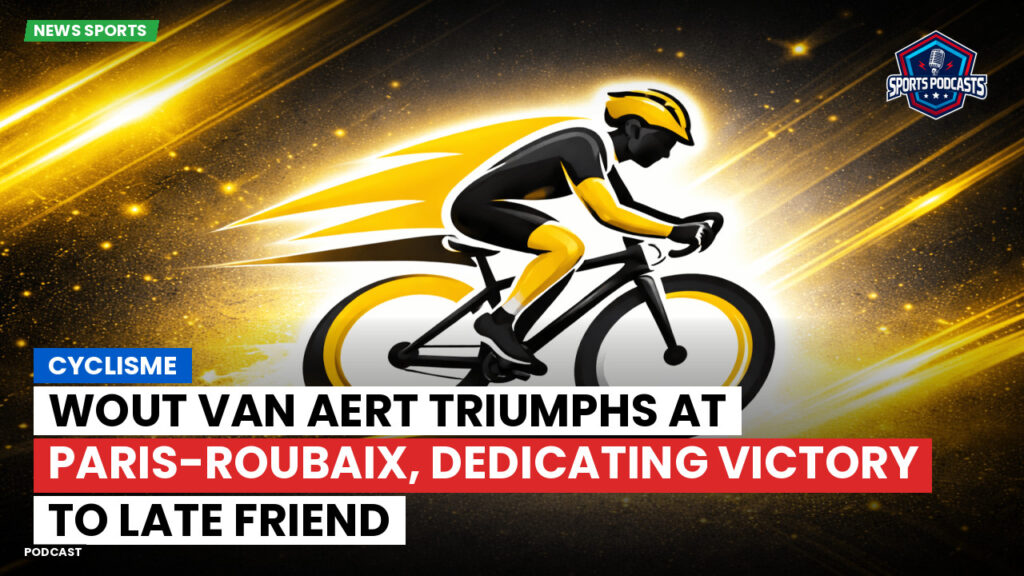Cyclisme Podcast: Cyclisme : Wout Van Aert triumphs at Paris-Roubaix, dedicating victory to late friend