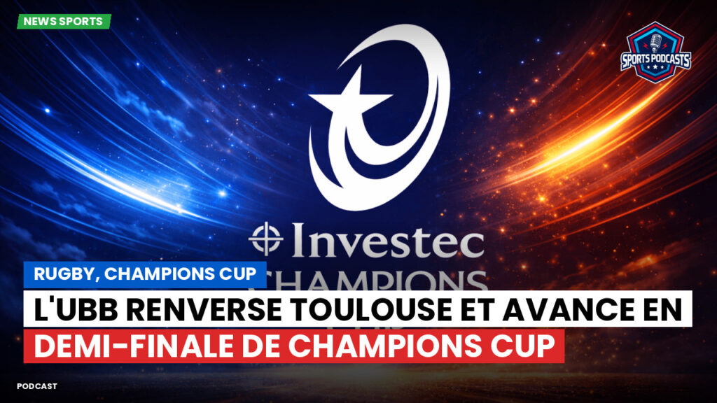 Champions Cup Podcast: Rugby, Champions Cup : L'UBB renverse Toulouse et avance en demi-finale de Champions Cup