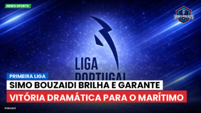 Primeira Liga Podcast: Primeira Liga : Simo Bouzaidi brilha e garante vitória dramática para o Marítimo