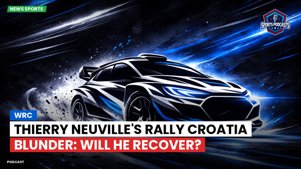 Wrc Podcast: WRC : Thierry Neuville's Rally Croatia Blunder: Will He Recover?