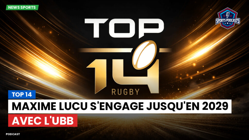 Top 14 Podcast: Top 14 : Maxime Lucu s'engage jusqu'en 2029 avec l'UBB