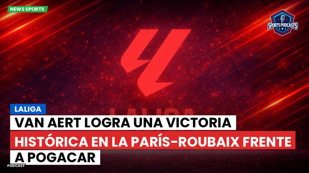 Laliga Podcast: LaLiga : Van Aert logra una victoria histórica en la París-Roubaix frente a Pogacar
