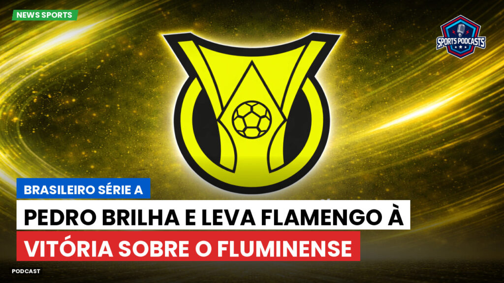 Brasileiro Serie A Podcast: Pedro brilha e leva Flamengo à vitória sobre o Fluminense