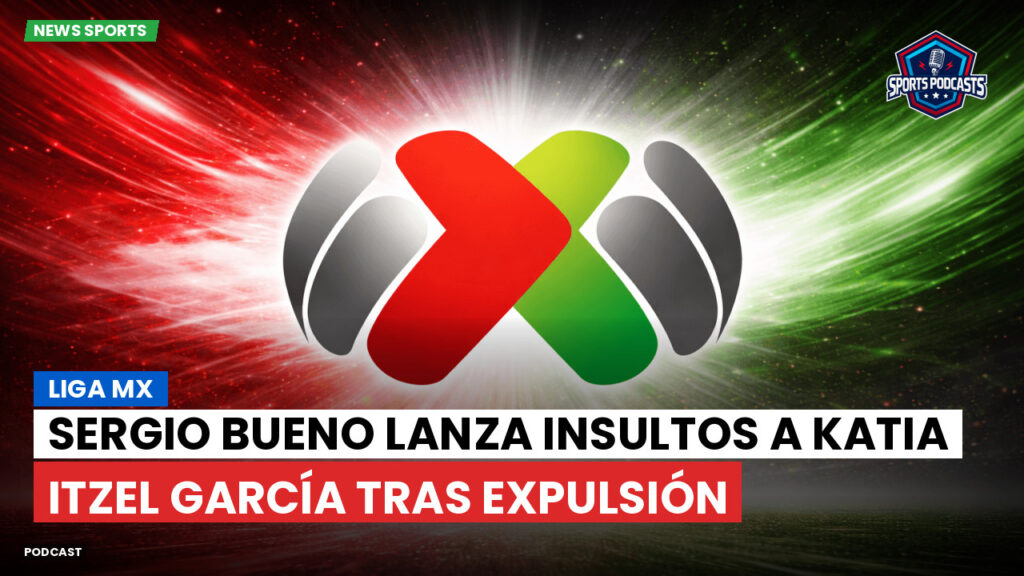 Liga Mx Podcast: Sergio Bueno lanza insultos a Katia Itzel García tras expulsión