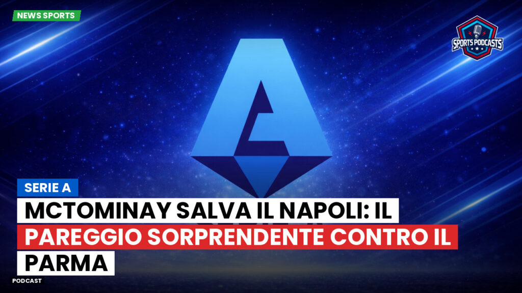 Serie A Podcast: Serie A : McTominay salva il Napoli: il pareggio sorprendente contro il Parma