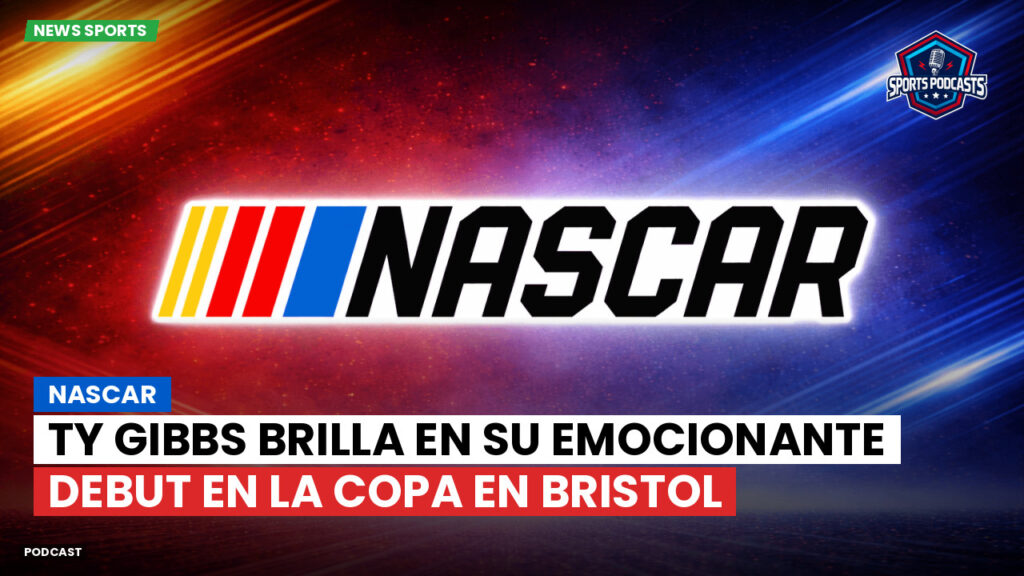 Nascar Podcast: NASCAR : Ty Gibbs brilla en su emocionante debut en la Copa en Bristol